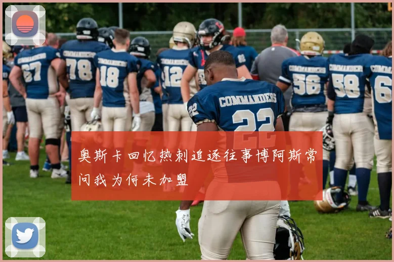 奥斯卡回忆热刺追逐往事博阿斯常问我为何未加盟