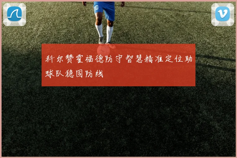 科尔赞霍福德防守智慧精准定位助球队稳固防线