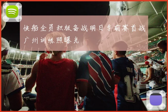 快船全员积极备战明日季前赛首战广州训练照曝光