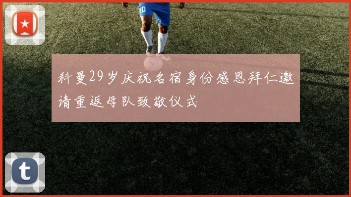 科曼29岁庆祝名宿身份感恩拜仁邀请重返母队致敬仪式