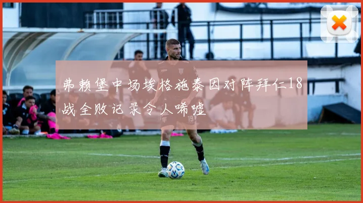 弗赖堡中场埃格施泰因对阵拜仁18战全败记录令人唏嘘