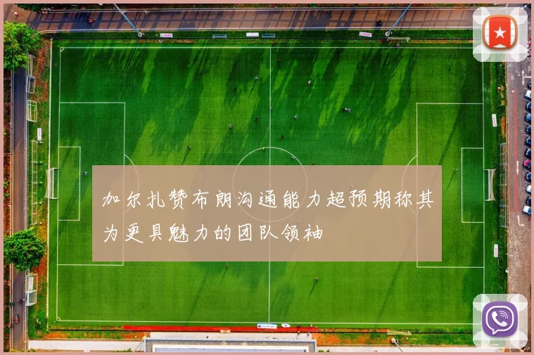 加尔扎赞布朗沟通能力超预期称其为更具魅力的团队领袖