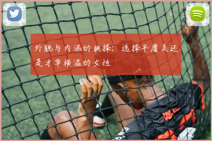 外貌与内涵的抉择：选择平庸美还是才华横溢的女性