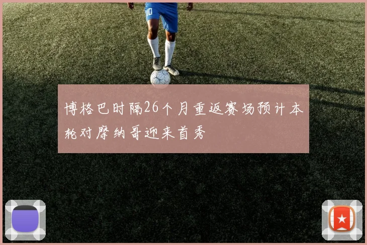 博格巴时隔26个月重返赛场预计本轮对摩纳哥迎来首秀