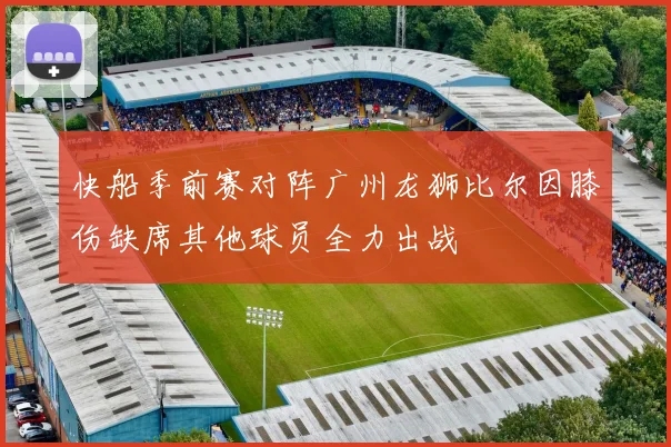快船季前赛对阵广州龙狮比尔因膝伤缺席其他球员全力出战