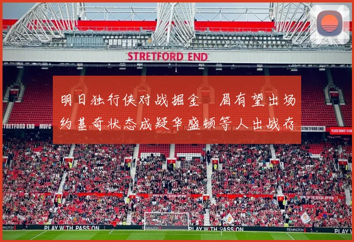 明日独行侠对战掘金濃眉有望出场约基奇状态成疑华盛顿等人出战存疑