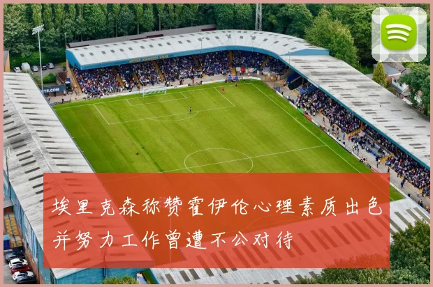 埃里克森称赞霍伊伦心理素质出色并努力工作曾遭不公对待