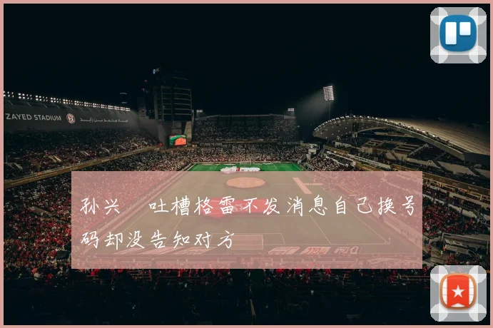 孙兴慜吐槽格雷不发消息自己换号码却没告知对方