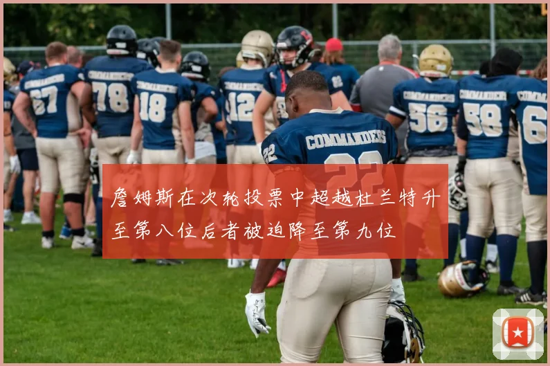 詹姆斯在次轮投票中超越杜兰特升至第八位后者被迫降至第九位