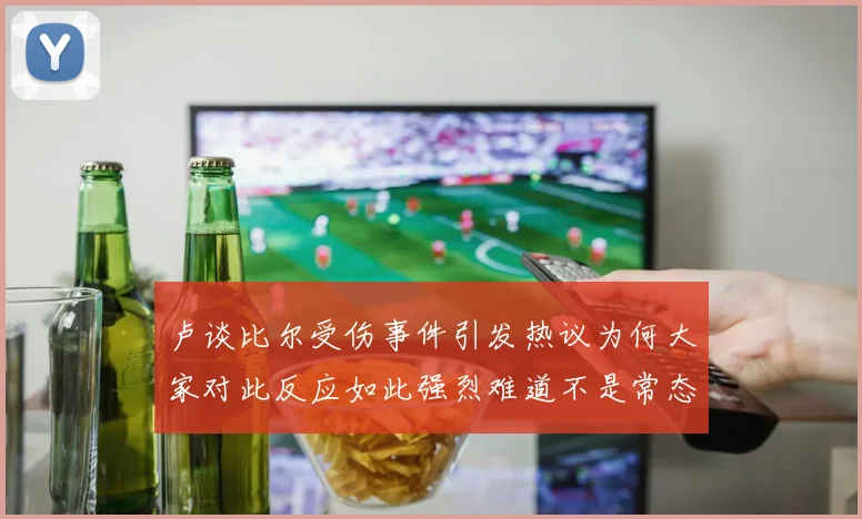 卢谈比尔受伤事件引发热议为何大家对此反应如此强烈难道不是常态吗