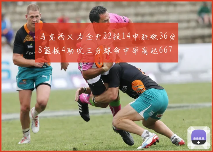 马克西火力全开22投14中狂砍36分8篮板4助攻三分球命中率高达667