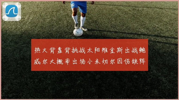 热火背靠背挑战太阳维金斯出战鲍威尔大概率出场小米切尔因伤缺阵
