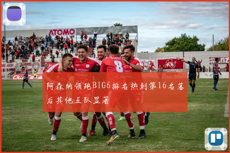 阿森纳领跑BIG6排名热刺第16名落后其他五队显著