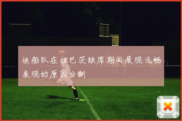 快船队在祖巴茨缺席期间展现流畅表现的原因分析