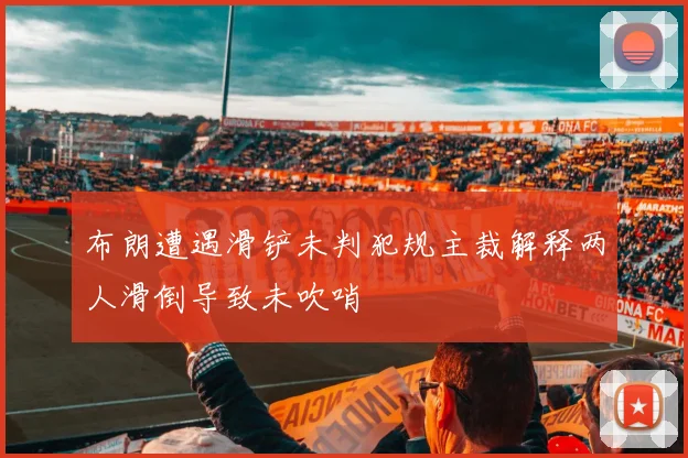 布朗遭遇滑铲未判犯规主裁解释两人滑倒导致未吹哨