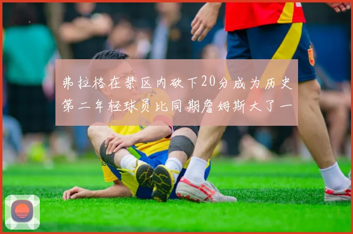 弗拉格在禁区内砍下20分成为历史第二年轻球员比同期詹姆斯大了一天