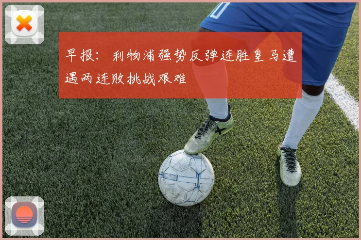 早报：利物浦强势反弹连胜皇马遭遇两连败挑战艰难