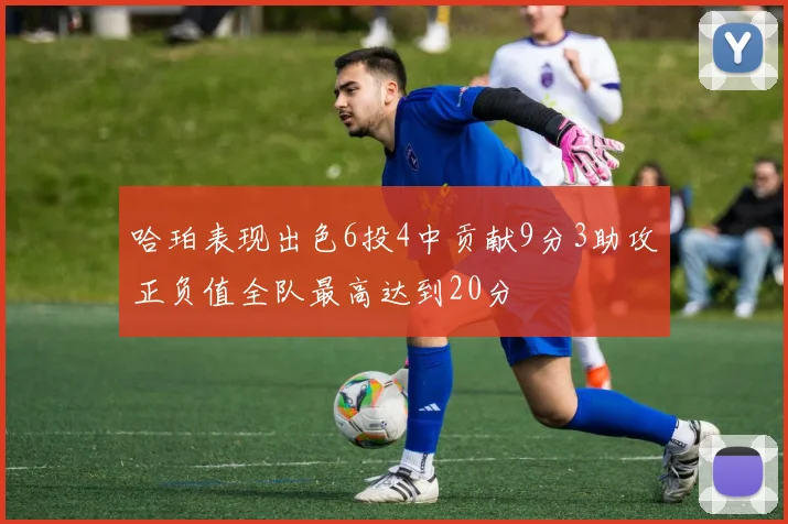 哈珀表现出色6投4中贡献9分3助攻正负值全队最高达到20分