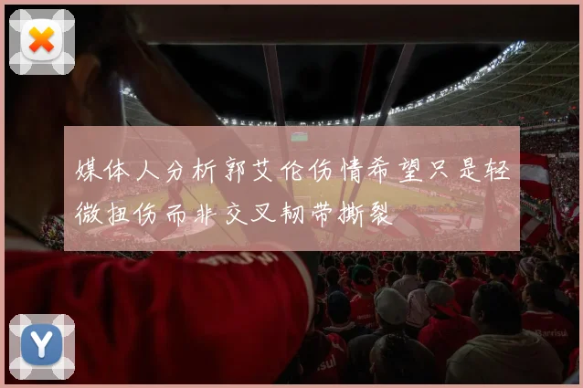 媒体人分析郭艾伦伤情希望只是轻微扭伤而非交叉韧带撕裂