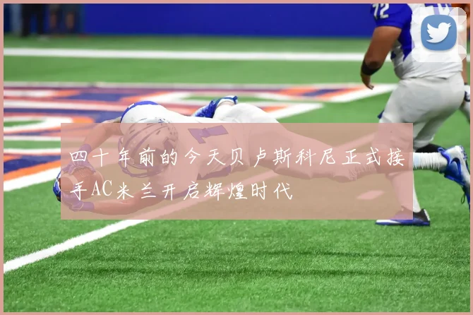 四十年前的今天贝卢斯科尼正式接手AC米兰开启辉煌时代